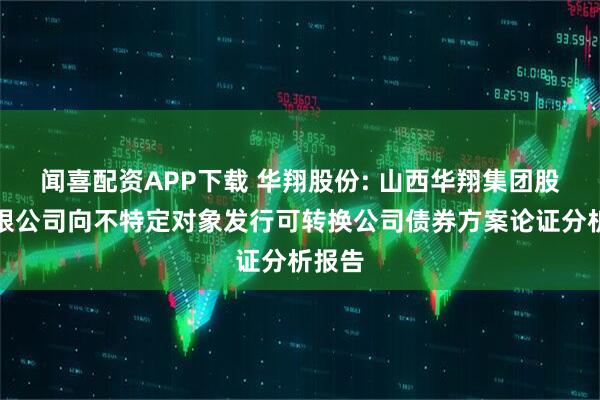 闻喜配资APP下载 华翔股份: 山西华翔集团股份有限公司向不特定对象发行可转换公司债券方案论证分析报告