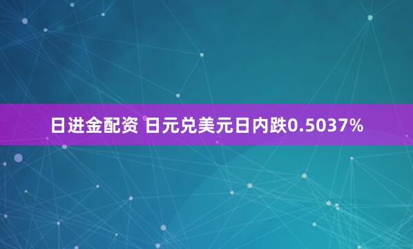 日进金配资 日元兑美元日内跌0.5037%