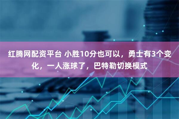 红腾网配资平台 小胜10分也可以，勇士有3个变化，一人涨球了，巴特勒切换模式