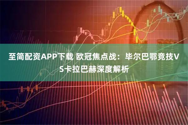 至简配资APP下载 欧冠焦点战：毕尔巴鄂竞技VS卡拉巴赫深度解析
