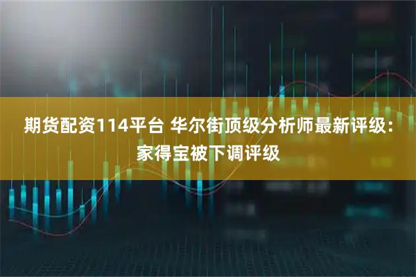 期货配资114平台 华尔街顶级分析师最新评级：家得宝被下调评级