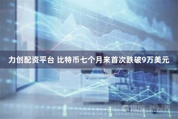 力创配资平台 比特币七个月来首次跌破9万美元