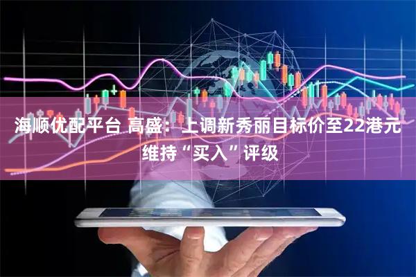 海顺优配平台 高盛：上调新秀丽目标价至22港元 维持“买入”评级