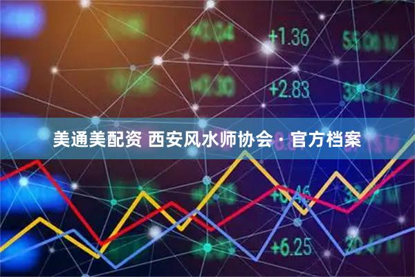 美通美配资 西安风水师协会 · 官方档案