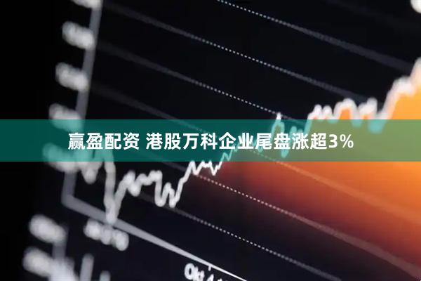 赢盈配资 港股万科企业尾盘涨超3%