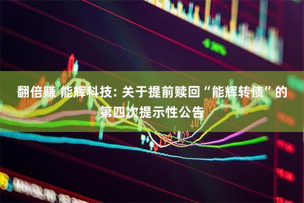 翻倍赚 能辉科技: 关于提前赎回“能辉转债”的第四次提示性公告