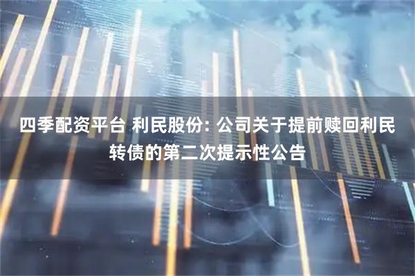 四季配资平台 利民股份: 公司关于提前赎回利民转债的第二次提示性公告