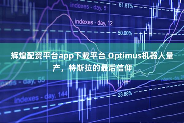辉煌配资平台app下载平台 Optimus机器人量产，特斯拉的最后信仰