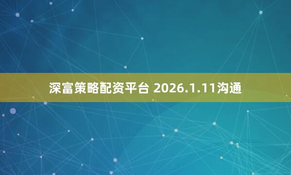 深富策略配资平台 2026.1.11沟通
