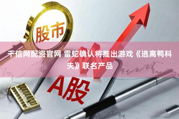 千信网配资官网 雷蛇确认将推出游戏《逃离鸭科夫》联名产品