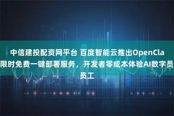 中信建投配资网平台 百度智能云推出OpenClaw限时免费一键部署服务，开发者零成本体验AI数字员工