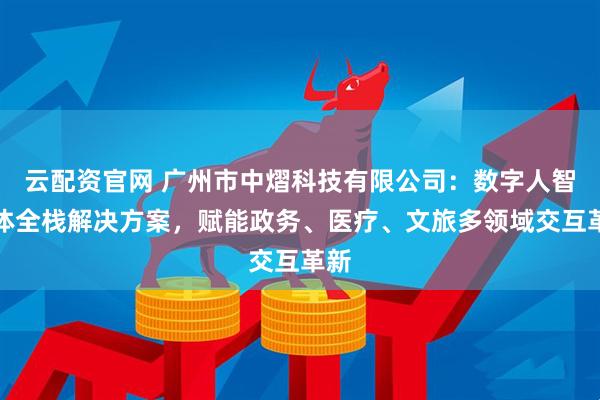 云配资官网 广州市中熠科技有限公司：数字人智能体全栈解决方案，赋能政务、医疗、文旅多领域交互革新