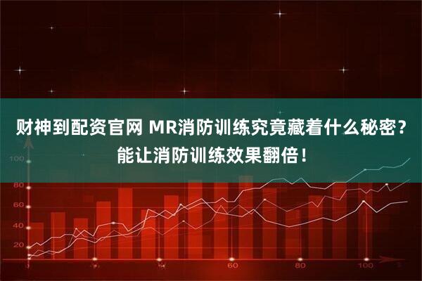 财神到配资官网 MR消防训练究竟藏着什么秘密？能让消防训练效果翻倍！