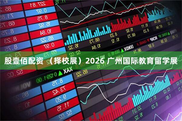 股壹佰配资 （择校展）2026 广州国际教育留学展