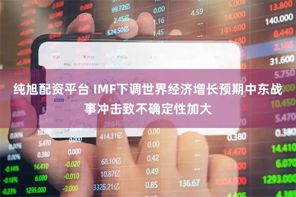 纯旭配资平台 IMF下调世界经济增长预期　中东战事冲击致不确定性加大